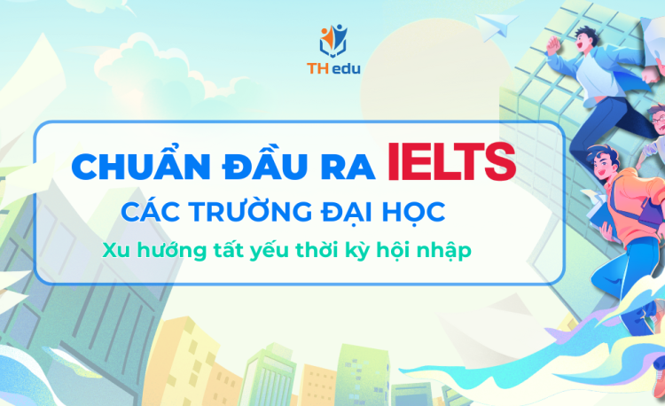 Chuẩn đầu ra IELS tại các trường đại học: Xu hướng tất yếu trong thời đại hội nhập